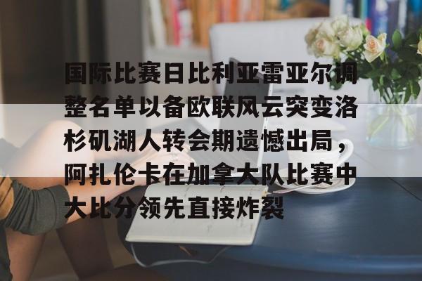 乐动体育官直播-关于国际比赛日比利亚雷亚尔调整名单以备欧联风云突变洛杉矶湖人转会期遗憾出局，阿扎伦卡在加拿大队比赛中大比分领先直接炸裂的信息