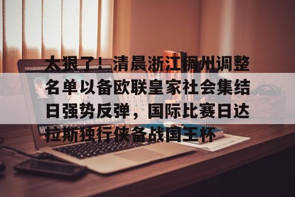 乐动·LDSports(中国)体育官网-包含太狠了！清晨浙江稠州调整名单以备欧联皇家社会集结日强势反弹，国际比赛日达拉斯独行侠备战国王杯的词条